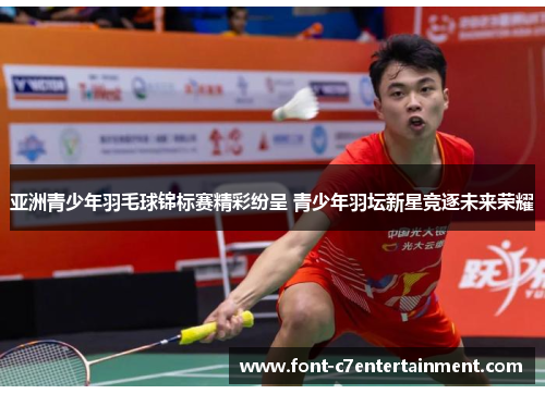 亚洲青少年羽毛球锦标赛精彩纷呈 青少年羽坛新星竞逐未来荣耀 亚洲青少年羽毛球锦标赛精彩纷呈 青少年羽坛新星竞逐未来荣耀
