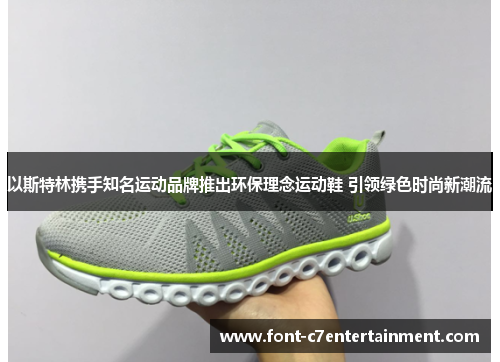 以斯特林携手知名运动品牌推出环保理念运动鞋 引领绿色时尚新潮流 以斯特林携手知名运动品牌推出环保理念运动鞋 引领绿色时尚新潮流