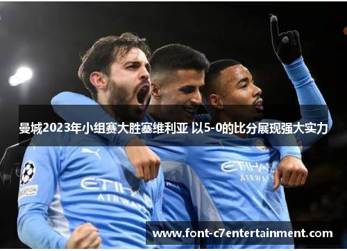曼城2023年小组赛大胜塞维利亚 以5-0的比分展现强大实力 曼城2023年小组赛大胜塞维利亚 以5-0的比分展现强大实力