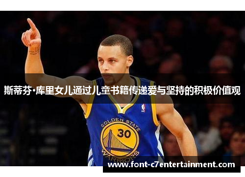 斯蒂芬·库里女儿通过儿童书籍传递爱与坚持的积极价值观 斯蒂芬·库里女儿通过儿童书籍传递爱与坚持的积极价值观