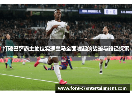 打破巴萨霸主地位实现皇马全面崛起的战略与路径探索