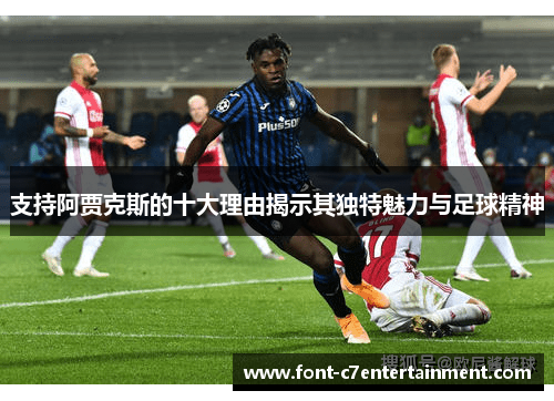 支持阿贾克斯的十大理由揭示其独特魅力与足球精神 支持阿贾克斯的十大理由揭示其独特魅力与足球精神