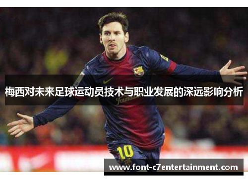 梅西对未来足球运动员技术与职业发展的深远影响分析 梅西对未来足球运动员技术与职业发展的深远影响分析