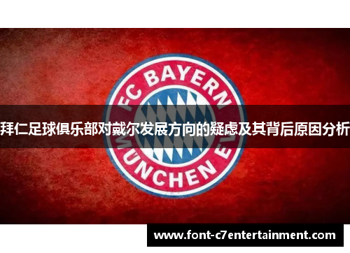 拜仁足球俱乐部对戴尔发展方向的疑虑及其背后原因分析