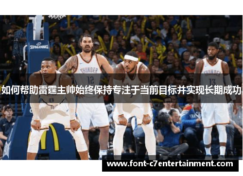 如何帮助雷霆主帅始终保持专注于当前目标并实现长期成功 如何帮助雷霆主帅始终保持专注于当前目标并实现长期成功