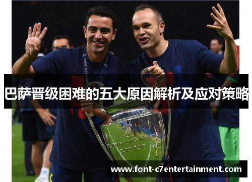 巴萨晋级困难的五大原因解析及应对策略