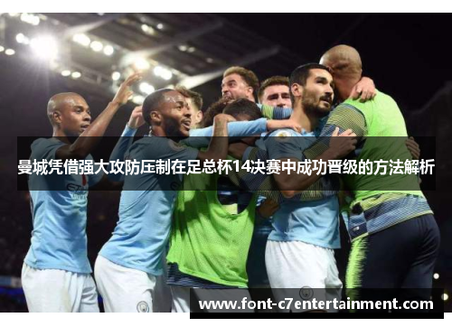 曼城凭借强大攻防压制在足总杯14决赛中成功晋级的方法解析 曼城凭借强大攻防压制在足总杯14决赛中成功晋级的方法解析