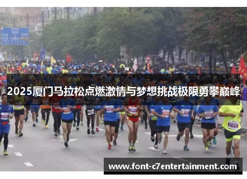 2025厦门马拉松点燃激情与梦想挑战极限勇攀巅峰