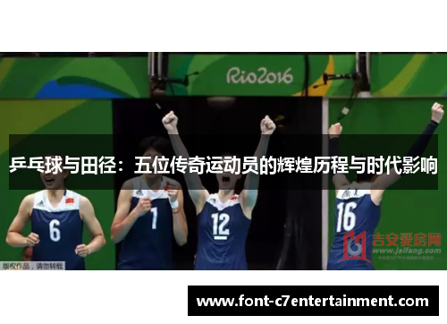 乒乓球与田径:五位传奇运动员的辉煌历程与时代影响 乒乓球与田径:五位传奇运动员的辉煌历程与时代影响