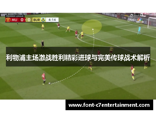 利物浦主场激战胜利精彩进球与完美传球战术解析