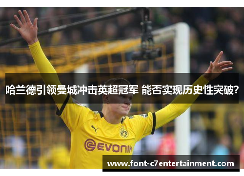 哈兰德引领曼城冲击英超冠军 能否实现历史性突破? 哈兰德引领曼城冲击英超冠军 能否实现历史性突破?