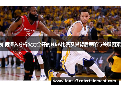 如何深入分析火力全开的NBA比赛及其背后策略与关键因素 如何深入分析火力全开的NBA比赛及其背后策略与关键因素