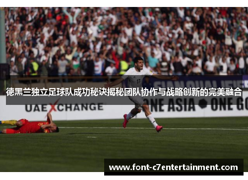 德黑兰独立足球队成功秘诀揭秘团队协作与战略创新的完美融合