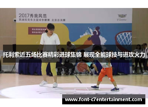 托利索近五场比赛精彩进球集锦 展现全能球技与进攻火力