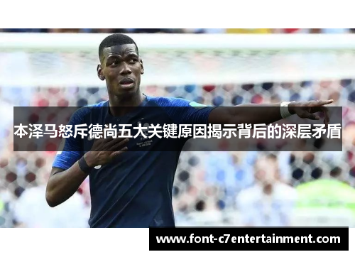 本泽马怒斥德尚五大关键原因揭示背后的深层矛盾