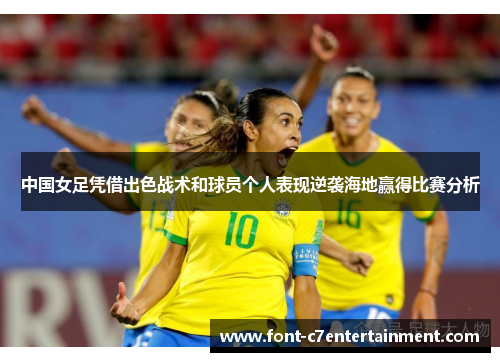 中国女足凭借出色战术和球员个人表现逆袭海地赢得比赛分析