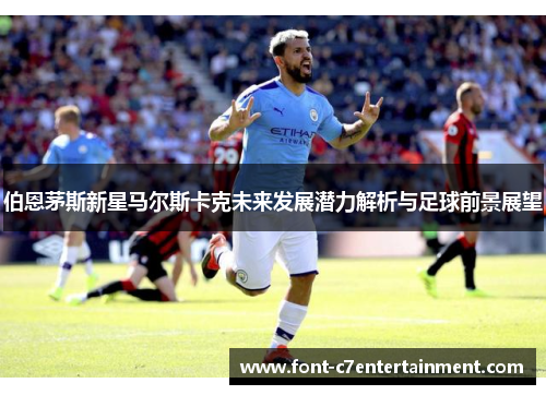 伯恩茅斯新星马尔斯卡克未来发展潜力解析与足球前景展望