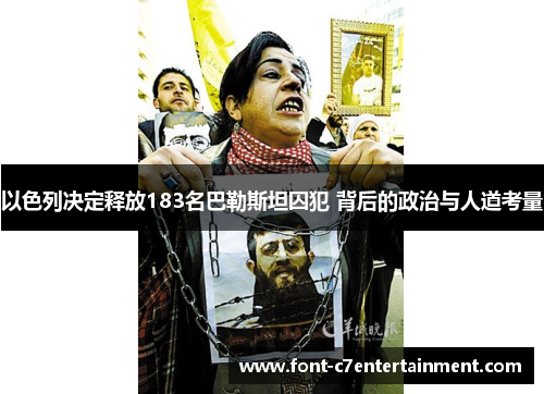 以色列决定释放183名巴勒斯坦囚犯 背后的政治与人道考量 以色列决定释放183名巴勒斯坦囚犯 背后的政治与人道考量