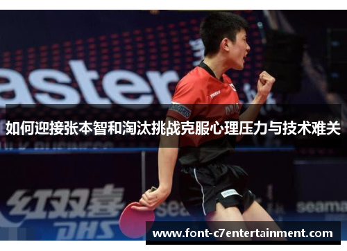 如何迎接张本智和淘汰挑战克服心理压力与技术难关 如何迎接张本智和淘汰挑战克服心理压力与技术难关