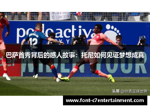 巴萨首秀背后的感人故事：托尼如何见证梦想成真