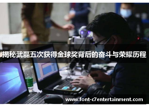 揭秘武磊五次获得金球奖背后的奋斗与荣耀历程