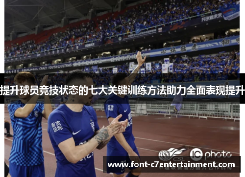 提升球员竞技状态的七大关键训练方法助力全面表现提升