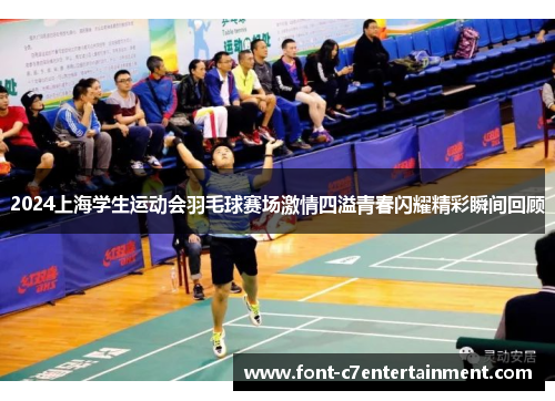 2024上海学生运动会羽毛球赛场激情四溢青春闪耀精彩瞬间回顾 2024上海学生运动会羽毛球赛场激情四溢青春闪耀精彩瞬间回顾