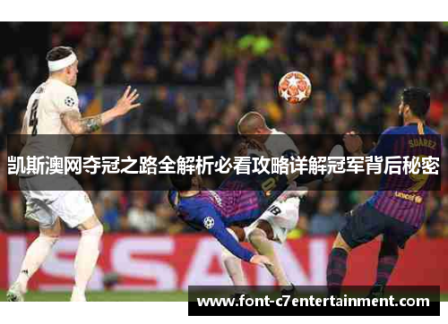 凯斯澳网夺冠之路全解析必看攻略详解冠军背后秘密 凯斯澳网夺冠之路全解析必看攻略详解冠军背后秘密
