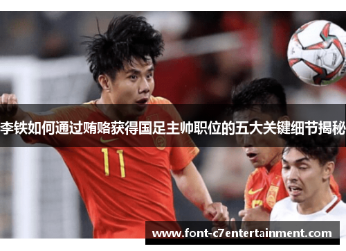 李铁如何通过贿赂获得国足主帅职位的五大关键细节揭秘 李铁如何通过贿赂获得国足主帅职位的五大关键细节揭秘