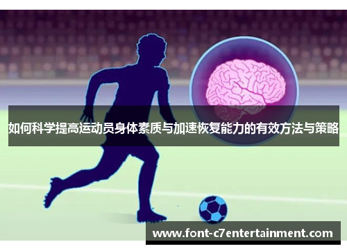 如何科学提高运动员身体素质与加速恢复能力的有效方法与策略 如何科学提高运动员身体素质与加速恢复能力的有效方法与策略