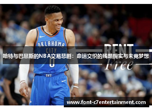 哈特与巴恩斯的NBA交易悲剧：命运交织的残酷现实与未竟梦想