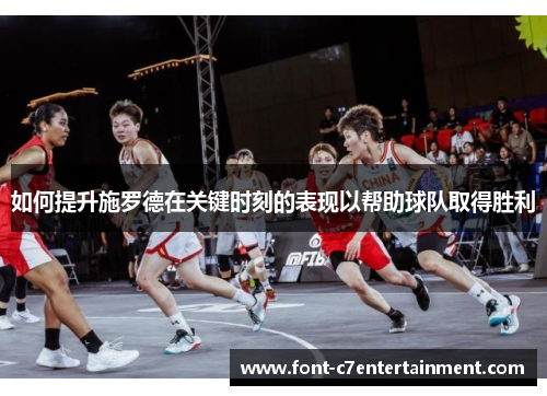 如何提升施罗德在关键时刻的表现以帮助球队取得胜利 如何提升施罗德在关键时刻的表现以帮助球队取得胜利