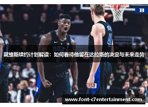 戴维斯续约计划解读:如何看待他留在达拉斯的决定与未来走势 戴维斯续约计划解读:如何看待他留在达拉斯的决定与未来走势