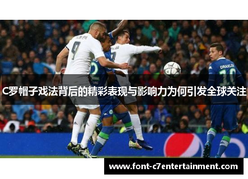 C罗帽子戏法背后的精彩表现与影响力为何引发全球关注 C罗帽子戏法背后的精彩表现与影响力为何引发全球关注