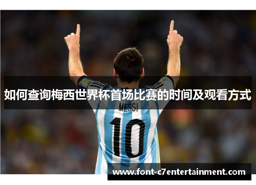 如何查询梅西世界杯首场比赛的时间及观看方式
