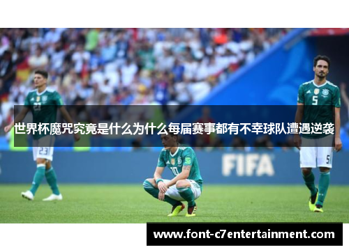 世界杯魔咒究竟是什么为什么每届赛事都有不幸球队遭遇逆袭