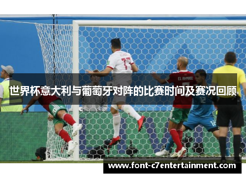 世界杯意大利与葡萄牙对阵的比赛时间及赛况回顾