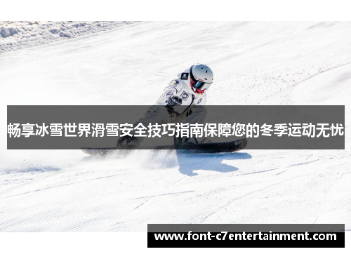 畅享冰雪世界滑雪安全技巧指南保障您的冬季运动无忧