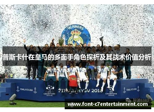普斯卡什在皇马的多面手角色探析及其战术价值分析