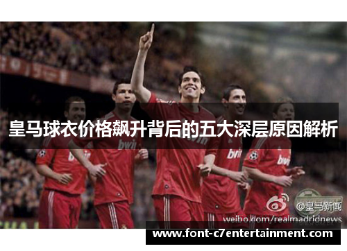 皇马球衣价格飙升背后的五大深层原因解析