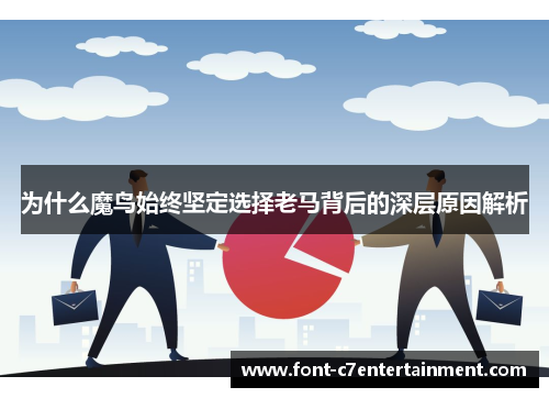 为什么魔鸟始终坚定选择老马背后的深层原因解析 为什么魔鸟始终坚定选择老马背后的深层原因解析