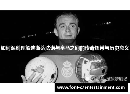 如何深刻理解迪斯蒂法诺与皇马之间的传奇纽带与历史意义