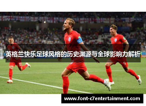 英格兰快乐足球风格的历史渊源与全球影响力解析 英格兰快乐足球风格的历史渊源与全球影响力解析