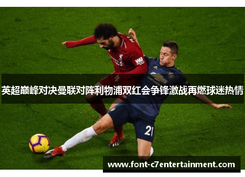 英超巅峰对决曼联对阵利物浦双红会争锋激战再燃球迷热情 英超巅峰对决曼联对阵利物浦双红会争锋激战再燃球迷热情