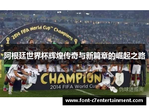 阿根廷世界杯辉煌传奇与新篇章的崛起之路