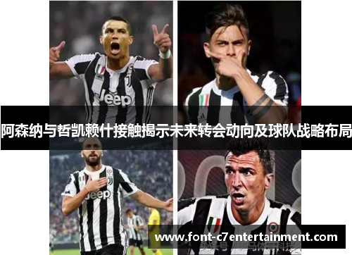 阿森纳与哲凯赖什接触揭示未来转会动向及球队战略布局