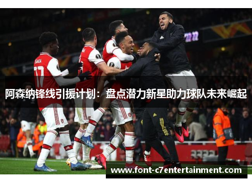 阿森纳锋线引援计划：盘点潜力新星助力球队未来崛起