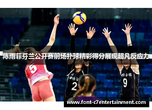 陈雨菲芬兰公开赛前场扑球精彩得分展现超凡反应力 陈雨菲芬兰公开赛前场扑球精彩得分展现超凡反应力