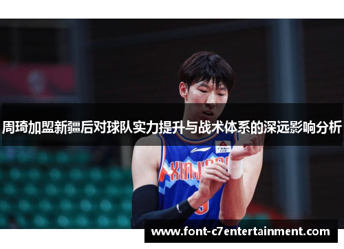 周琦加盟新疆后对球队实力提升与战术体系的深远影响分析
