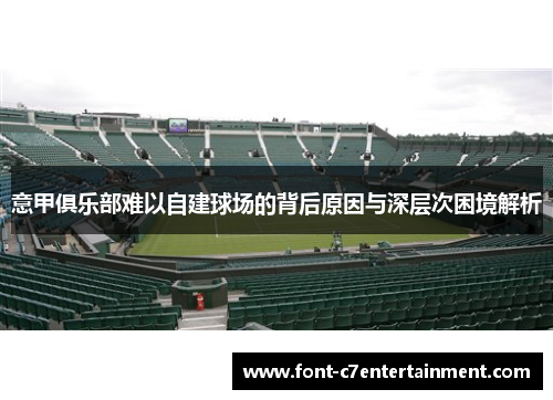 意甲俱乐部难以自建球场的背后原因与深层次困境解析